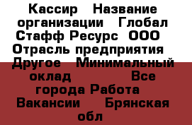 Кассир › Название организации ­ Глобал Стафф Ресурс, ООО › Отрасль предприятия ­ Другое › Минимальный оклад ­ 25 000 - Все города Работа » Вакансии   . Брянская обл.